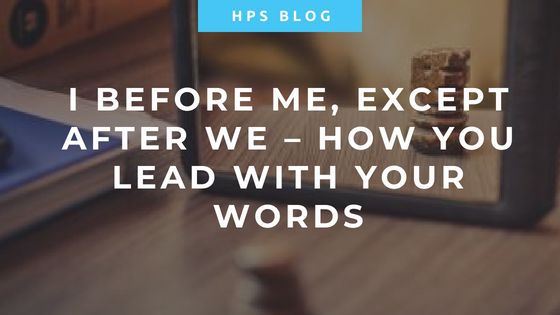 I Before Me, Except After We – How You Lead with Your Words